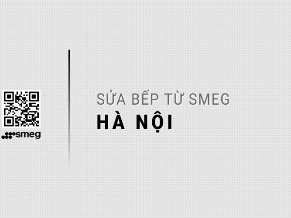 Sửa bếp từ SMEG tại Hà Nội: 10 Trạm bảo trì & bảo hành chính thức
